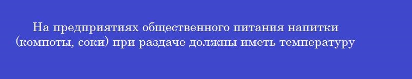 На предприятиях общественного питания напитки (компоты, соки) при раздаче должны иметь температуру не выше _______ градусов цельсия